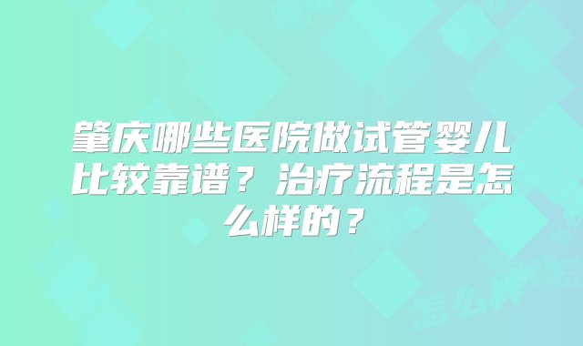 肇庆哪些医院做试管婴儿比较靠谱？治疗流程是怎么样的？