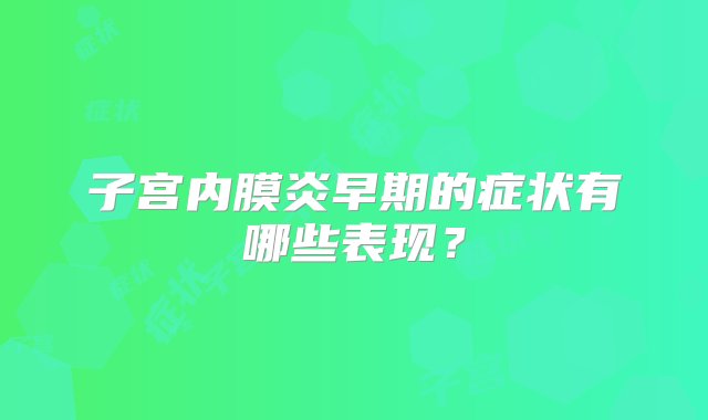 子宫内膜炎早期的症状有哪些表现？