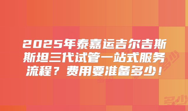 2025年泰嘉运吉尔吉斯斯坦三代试管一站式服务流程？费用要准备多少！