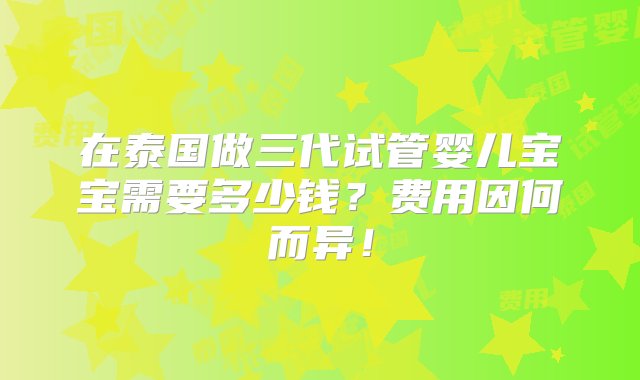 在泰国做三代试管婴儿宝宝需要多少钱？费用因何而异！