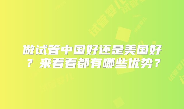 做试管中国好还是美国好？来看看都有哪些优势？