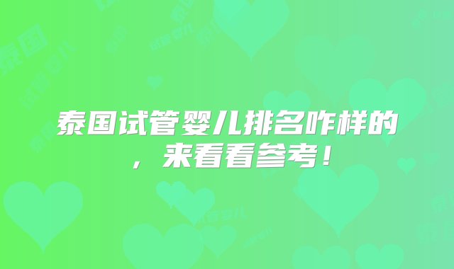 泰国试管婴儿排名咋样的，来看看参考！