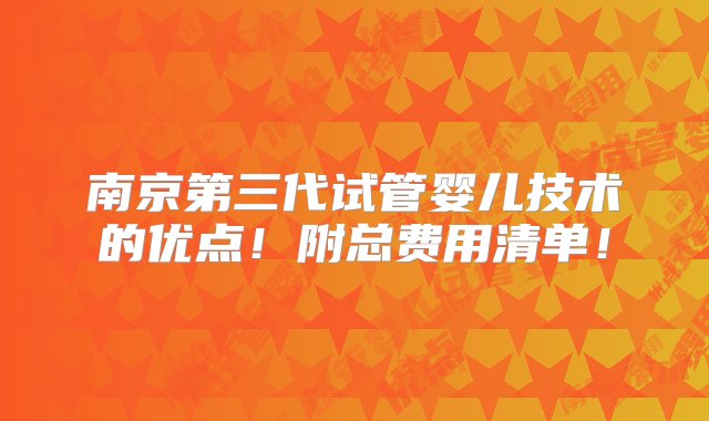 南京第三代试管婴儿技术的优点！附总费用清单！