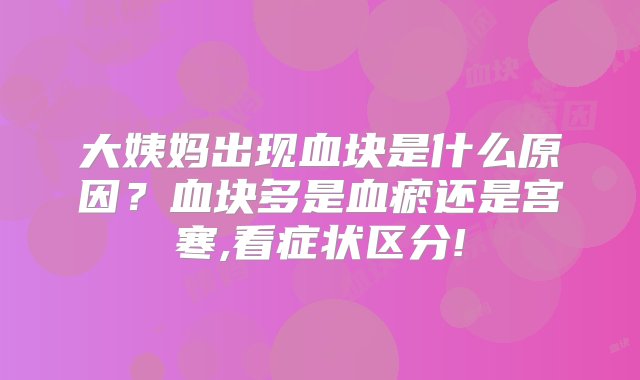 大姨妈出现血块是什么原因？血块多是血瘀还是宫寒,看症状区分!