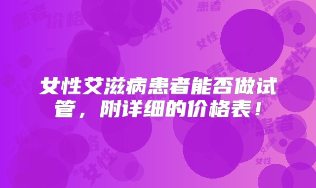 女性艾滋病患者能否做试管，附详细的价格表！