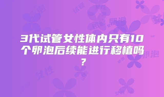 3代试管女性体内只有10个卵泡后续能进行移植吗？