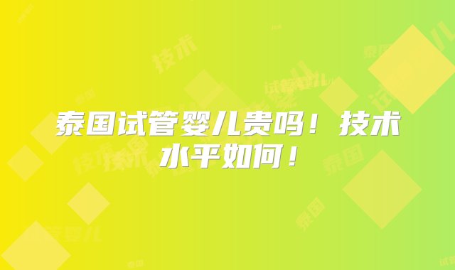 泰国试管婴儿贵吗！技术水平如何！