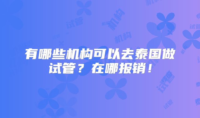 有哪些机构可以去泰国做试管？在哪报销！