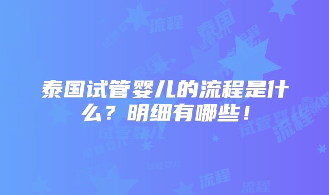 泰国试管婴儿的流程是什么？明细有哪些！