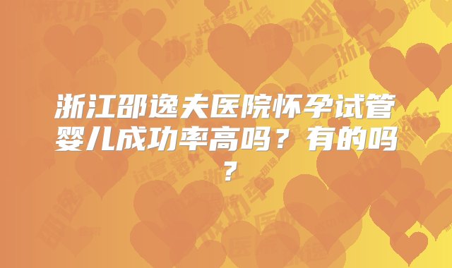 浙江邵逸夫医院怀孕试管婴儿成功率高吗？有的吗？