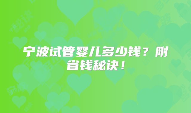 宁波试管婴儿多少钱？附省钱秘诀！