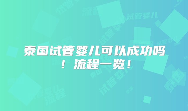 泰国试管婴儿可以成功吗！流程一览！