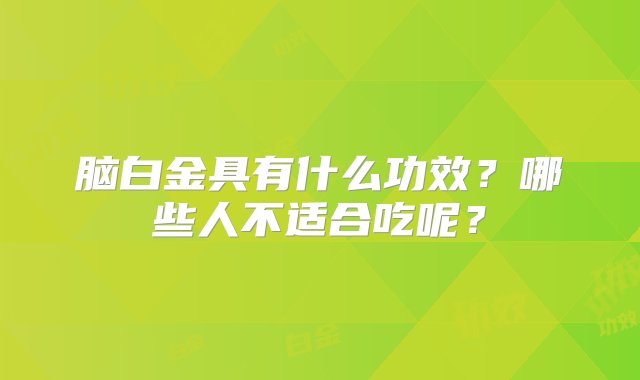 脑白金具有什么功效？哪些人不适合吃呢？