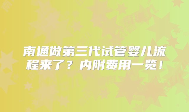 南通做第三代试管婴儿流程来了？内附费用一览！