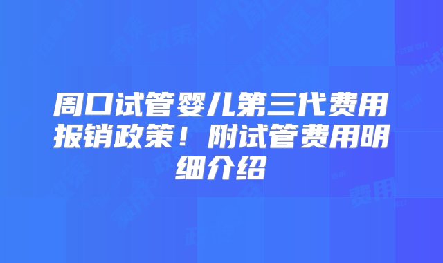 周口试管婴儿第三代费用报销政策！附试管费用明细介绍