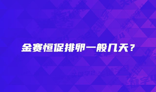 金赛恒促排卵一般几天？