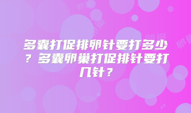 多囊打促排卵针要打多少？多囊卵巢打促排针要打几针？