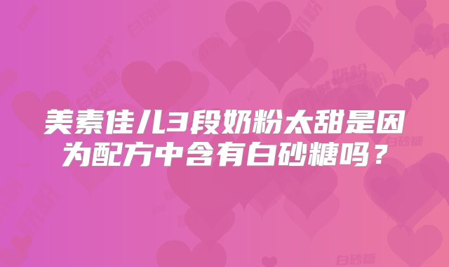 美素佳儿3段奶粉太甜是因为配方中含有白砂糖吗？