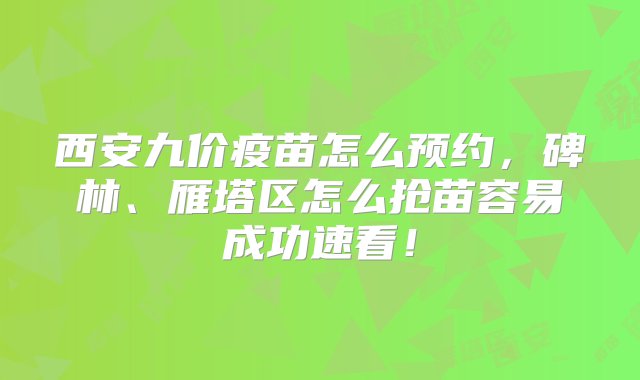 西安九价疫苗怎么预约，碑林、雁塔区怎么抢苗容易成功速看！