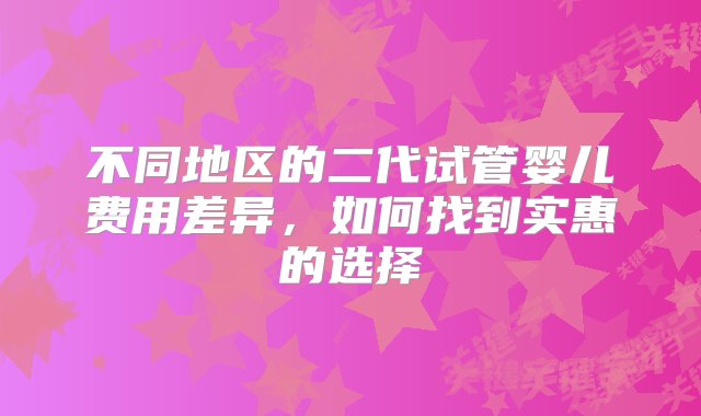 不同地区的二代试管婴儿费用差异，如何找到实惠的选择