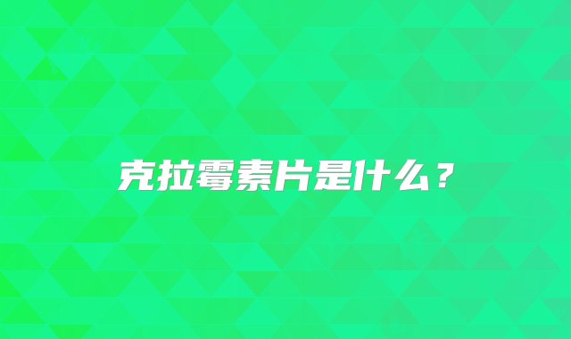 克拉霉素片是什么？