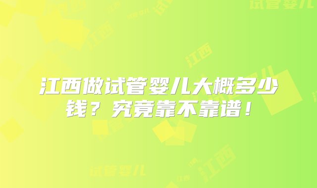 江西做试管婴儿大概多少钱？究竟靠不靠谱！