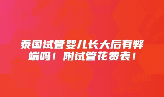 泰国试管婴儿长大后有弊端吗！附试管花费表！