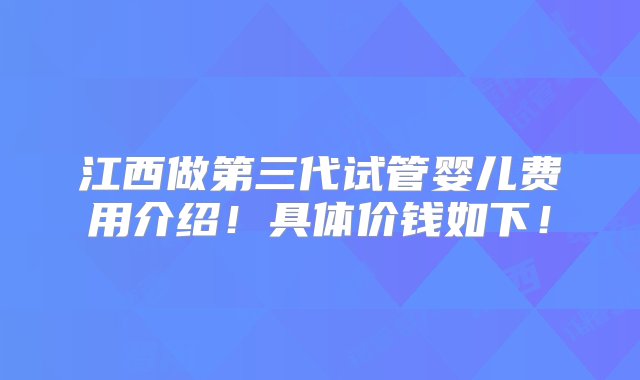 江西做第三代试管婴儿费用介绍！具体价钱如下！