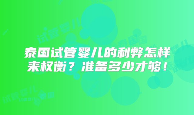 泰国试管婴儿的利弊怎样来权衡？准备多少才够！