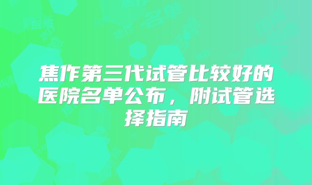 焦作第三代试管比较好的医院名单公布，附试管选择指南