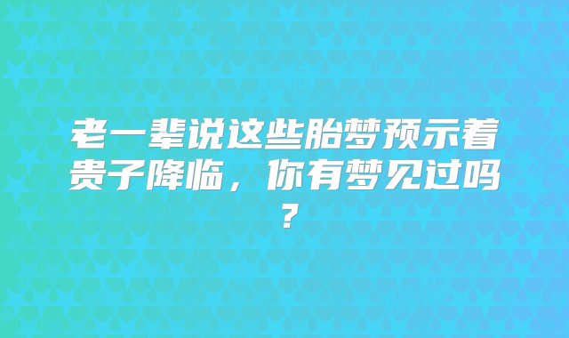 老一辈说这些胎梦预示着贵子降临，你有梦见过吗？