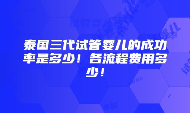 泰国三代试管婴儿的成功率是多少！各流程费用多少！