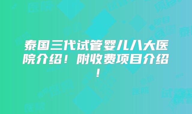 泰国三代试管婴儿八大医院介绍！附收费项目介绍！