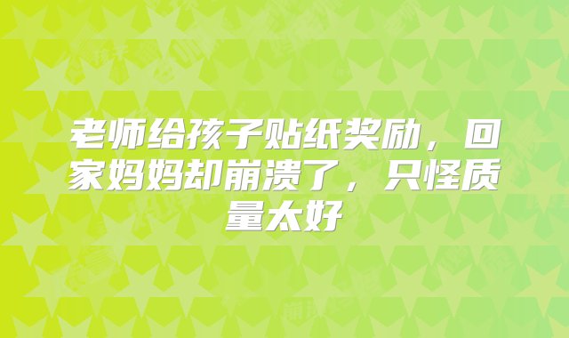 老师给孩子贴纸奖励，回家妈妈却崩溃了，只怪质量太好