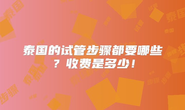 泰国的试管步骤都要哪些？收费是多少！