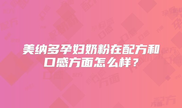 美纳多孕妇奶粉在配方和口感方面怎么样？