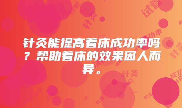 针灸能提高着床成功率吗？帮助着床的效果因人而异。