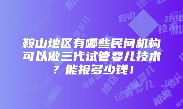 鞍山地区有哪些民间机构可以做三代试管婴儿技术？能报多少钱！