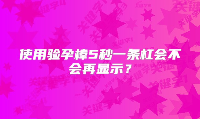 使用验孕棒5秒一条杠会不会再显示？