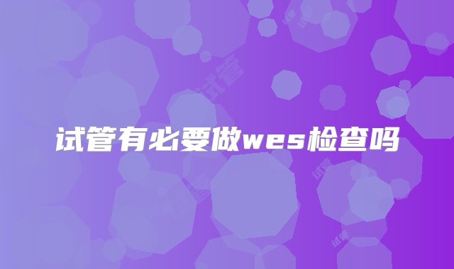 试管有必要做wes检查吗