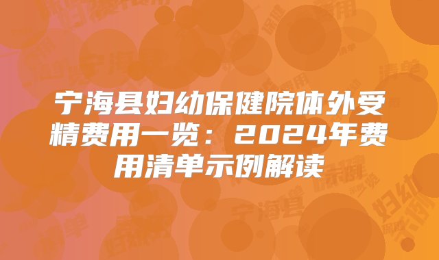 宁海县妇幼保健院体外受精费用一览：2024年费用清单示例解读