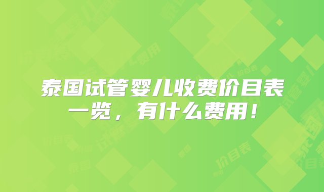 泰国试管婴儿收费价目表一览，有什么费用！