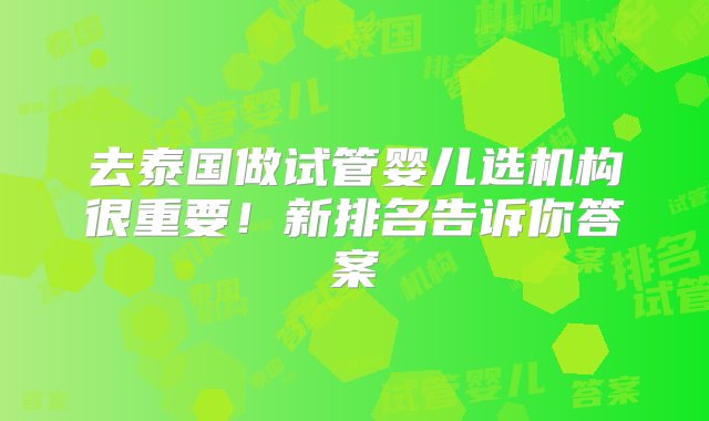 去泰国做试管婴儿选机构很重要！新排名告诉你答案