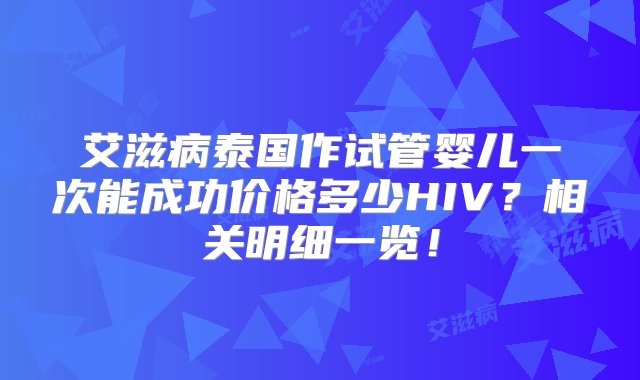 艾滋病泰国作试管婴儿一次能成功价格多少HIV？相关明细一览！