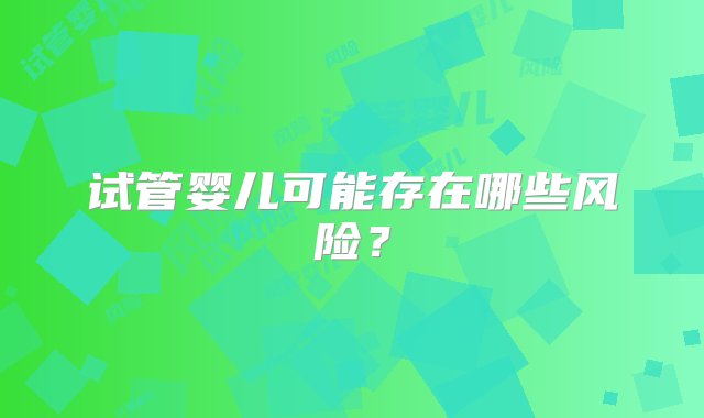 试管婴儿可能存在哪些风险？