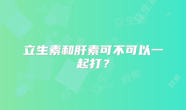 立生素和肝素可不可以一起打？