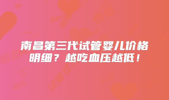 南昌第三代试管婴儿价格明细？越吃血压越低！