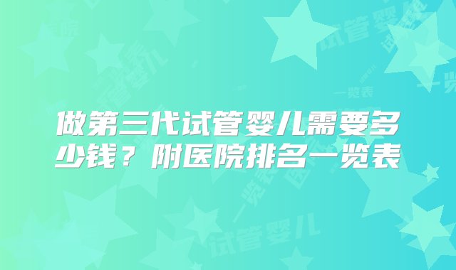 做第三代试管婴儿需要多少钱？附医院排名一览表