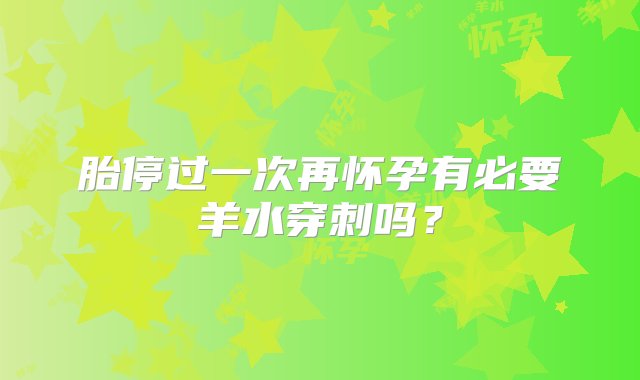 胎停过一次再怀孕有必要羊水穿刺吗？