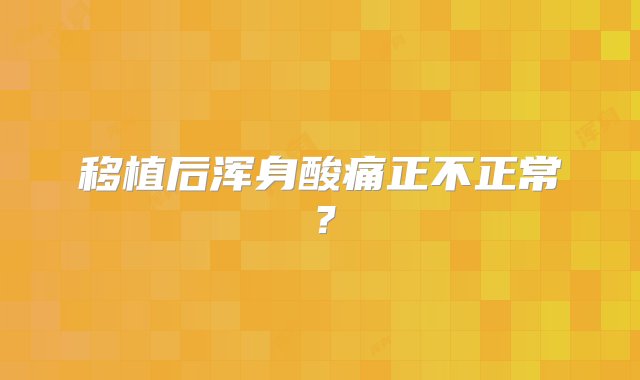 移植后浑身酸痛正不正常？